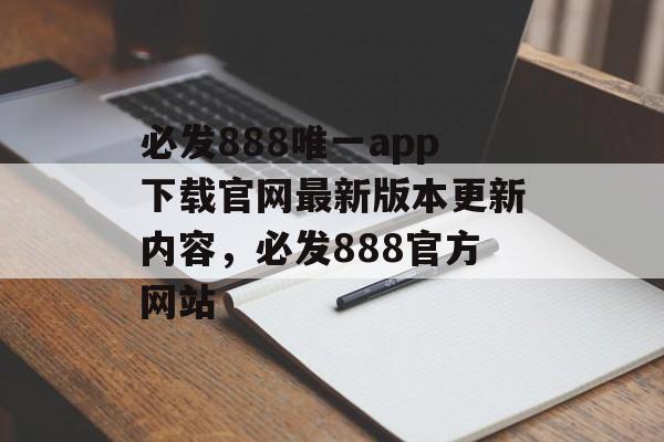 必发888唯一app下载官网最新版本更新内容，必发888官方网站