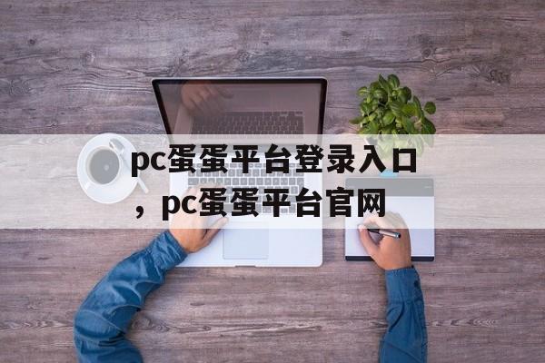 pc蛋蛋平台登录入口，pc蛋蛋平台官网