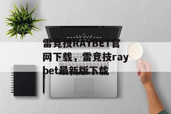 雷竞技RAYBET官网下载，雷竞技raybet最新版下载